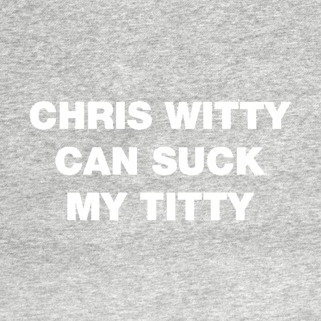 Chris Witty can suck my titty rhyme white design by Captain-Jackson